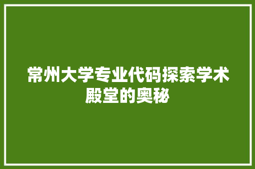 常州大学专业代码探索学术殿堂的奥秘