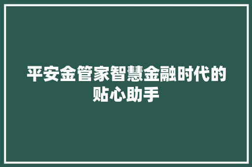 平安金管家智慧金融时代的贴心助手
