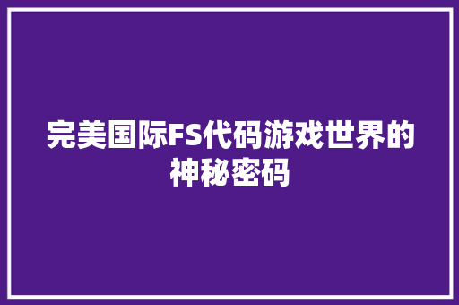 完美国际FS代码游戏世界的神秘密码