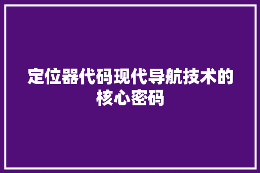 定位器代码现代导航技术的核心密码