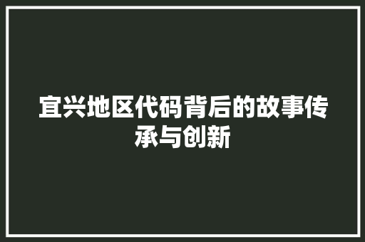 宜兴地区代码背后的故事传承与创新