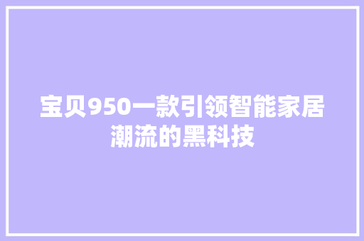 宝贝950一款引领智能家居潮流的黑科技
