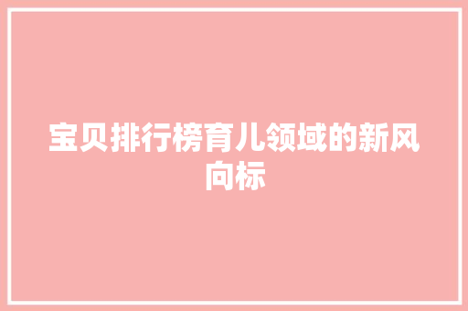 宝贝排行榜育儿领域的新风向标
