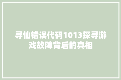 寻仙错误代码1013探寻游戏故障背后的真相