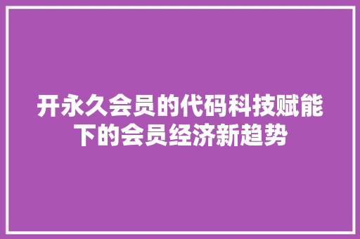 开永久会员的代码科技赋能下的会员经济新趋势