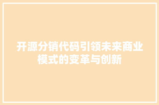 开源分销代码引领未来商业模式的变革与创新
