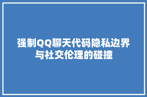 强制QQ聊天代码隐私边界与社交伦理的碰撞