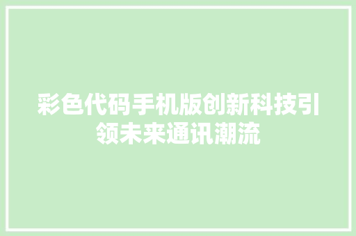 彩色代码手机版创新科技引领未来通讯潮流