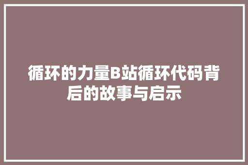 循环的力量B站循环代码背后的故事与启示