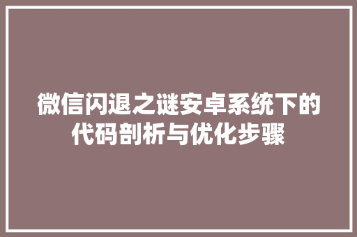 微信闪退之谜安卓系统下的代码剖析与优化步骤