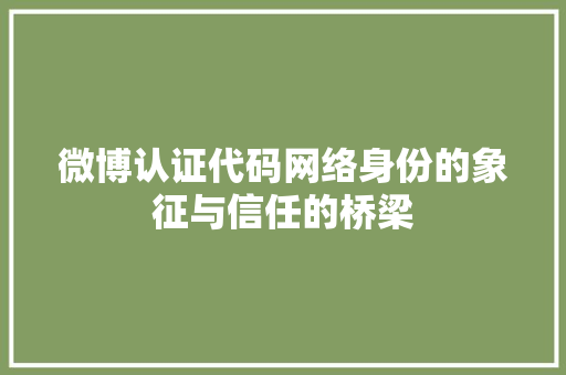 微博认证代码网络身份的象征与信任的桥梁