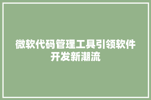 微软代码管理工具引领软件开发新潮流
