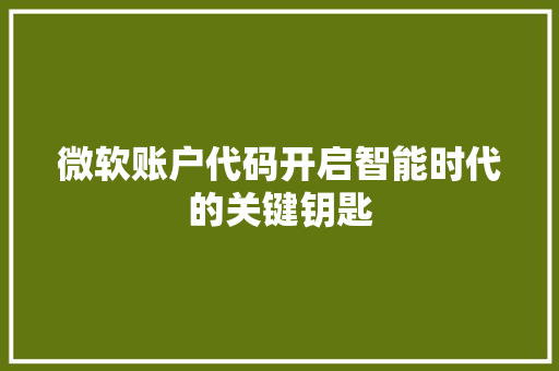 微软账户代码开启智能时代的关键钥匙