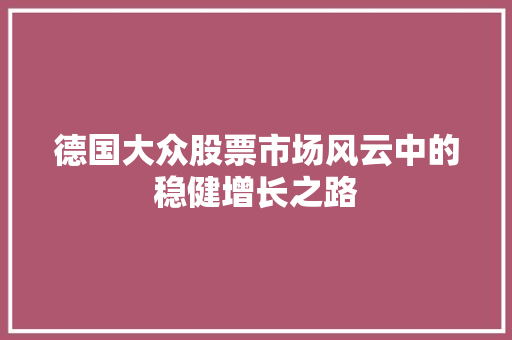 德国大众股票市场风云中的稳健增长之路