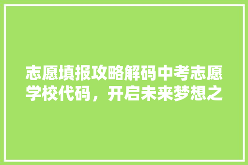 志愿填报攻略解码中考志愿学校代码，开启未来梦想之门  第1张