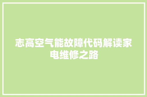 志高空气能故障代码解读家电维修之路