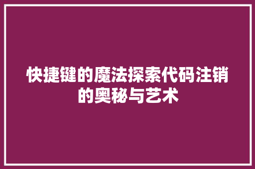 快捷键的魔法探索代码注销的奥秘与艺术