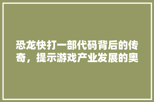 恐龙快打一部代码背后的传奇，提示游戏产业发展的奥秘  第1张