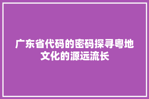 广东省代码的密码探寻粤地文化的源远流长