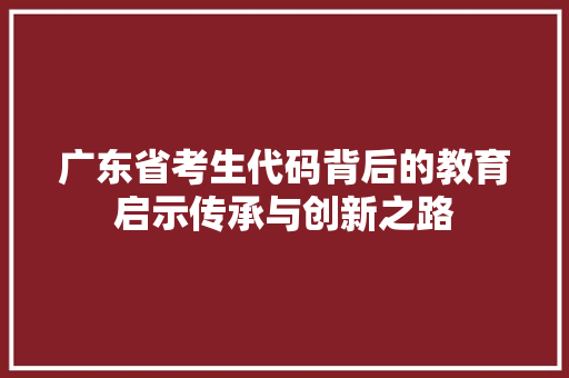 广东省考生代码背后的教育启示传承与创新之路