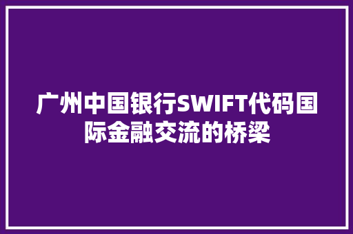 广州中国银行SWIFT代码国际金融交流的桥梁