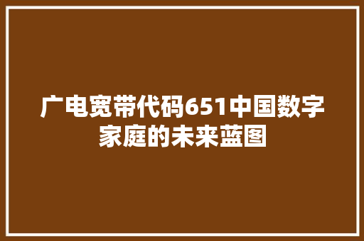 广电宽带代码651中国数字家庭的未来蓝图