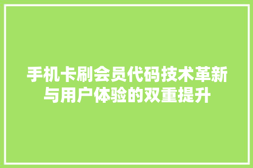 手机卡刷会员代码技术革新与用户体验的双重提升
