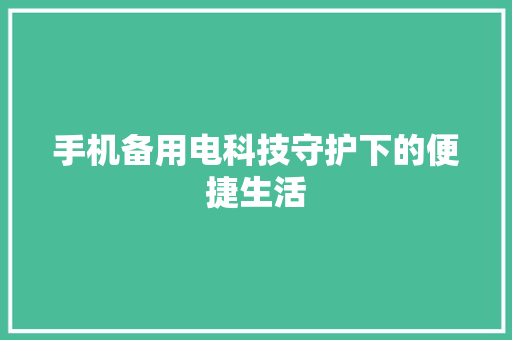 手机备用电科技守护下的便捷生活