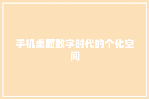 手机桌面数字时代的个化空间