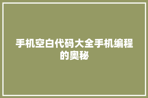 手机空白代码大全手机编程的奥秘  第1张