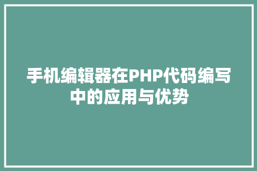 手机编辑器在PHP代码编写中的应用与优势
