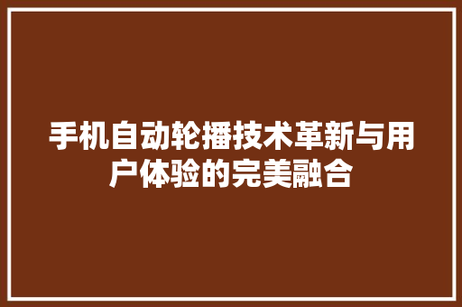 手机自动轮播技术革新与用户体验的完美融合