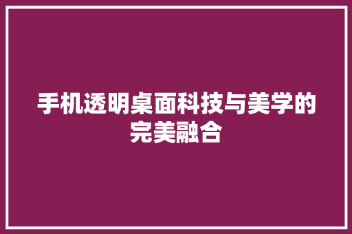 手机透明桌面科技与美学的完美融合