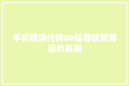 手机错误代码80探寻故障背后的真相  第1张