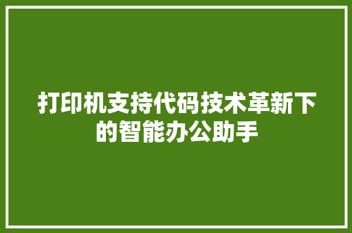 打印机支持代码技术革新下的智能办公助手