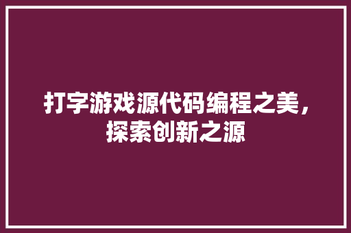 打字游戏源代码编程之美，探索创新之源