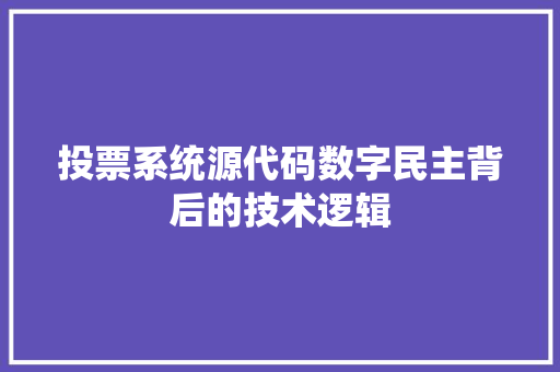 投票系统源代码数字民主背后的技术逻辑  第1张