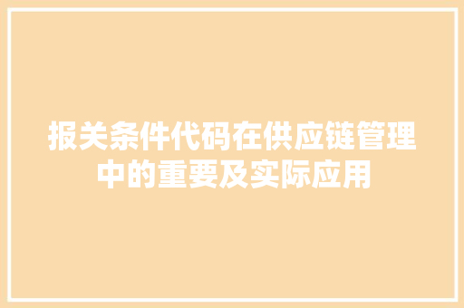 报关条件代码在供应链管理中的重要及实际应用