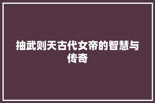 抽武则天古代女帝的智慧与传奇