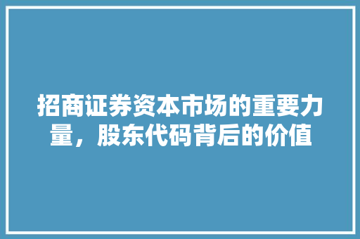 招商证券资本市场的重要力量，股东代码背后的价值