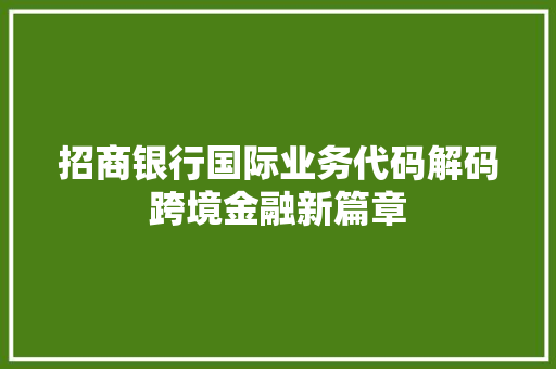 招商银行国际业务代码解码跨境金融新篇章