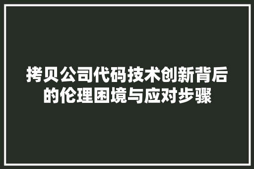 拷贝公司代码技术创新背后的伦理困境与应对步骤