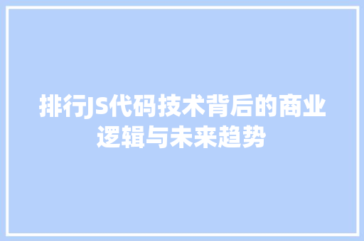 排行JS代码技术背后的商业逻辑与未来趋势