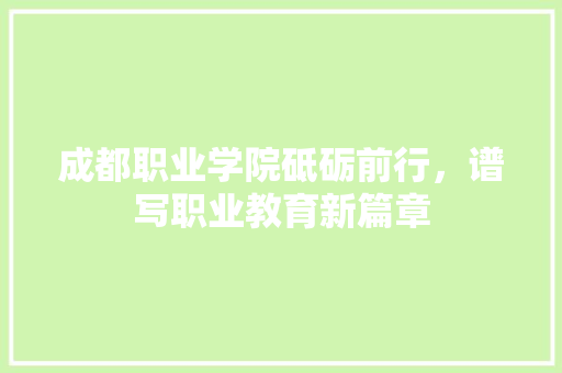 成都职业学院砥砺前行，谱写职业教育新篇章