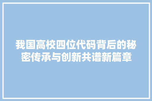 我国高校四位代码背后的秘密传承与创新共谱新篇章  第1张
