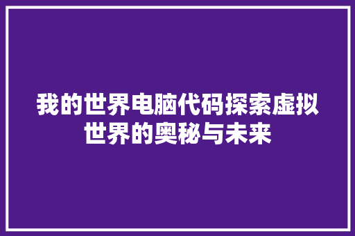 我的世界电脑代码探索虚拟世界的奥秘与未来