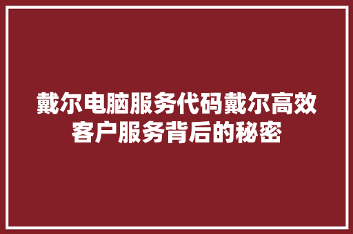 戴尔电脑服务代码戴尔高效客户服务背后的秘密