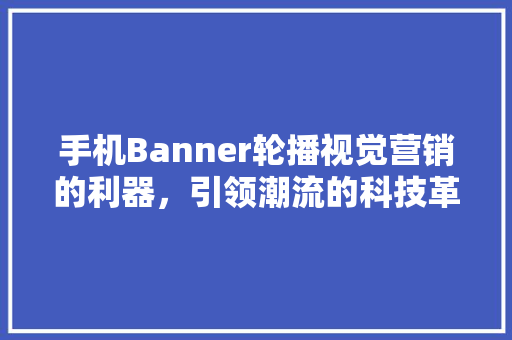 手机Banner轮播视觉营销的利器，引领潮流的科技革命  第1张