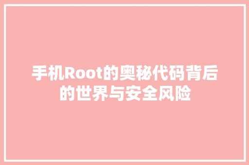 手机Root的奥秘代码背后的世界与安全风险