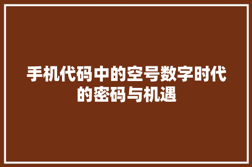 手机代码中的空号数字时代的密码与机遇